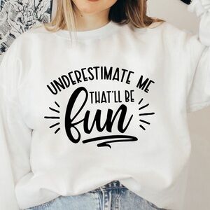 Underestimate Me That Will Be Fun Funny Graphic Sweatshirt